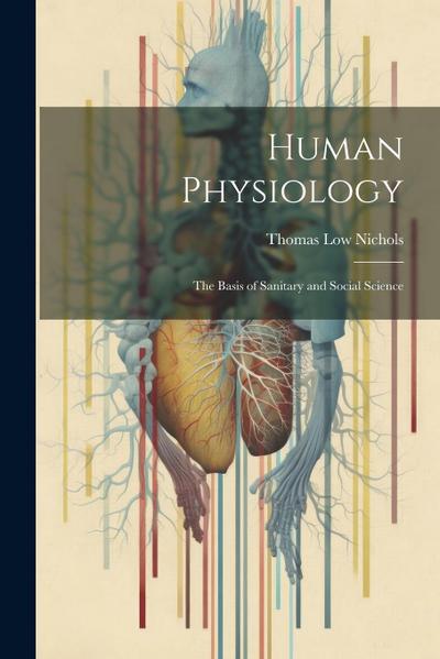 Human Physiology: The Basis of Sanitary and Social Science