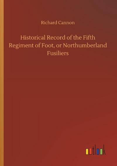 Historical Record of the Fifth Regiment of Foot, or Northumberland Fusiliers