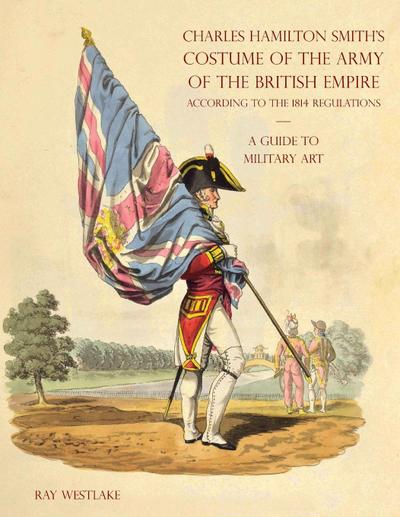 A GUIDE TO MILITARY ART - Charles Hamilton Smith’s Costume of the Army of the British Empire