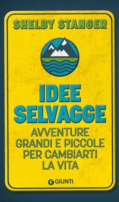 Idee selvagge. Avventure grandi e piccole per cambiarti la vita