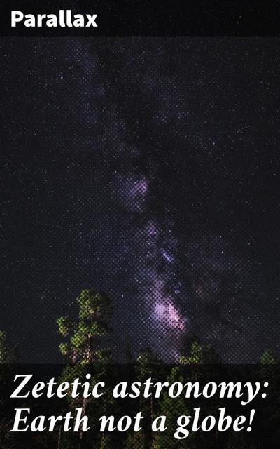 Zetetic astronomy: Earth not a globe!