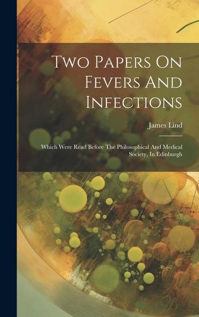 Two Papers On Fevers And Infections: Which Were Read Before The Philosophical And Medical Society, In Edinburgh