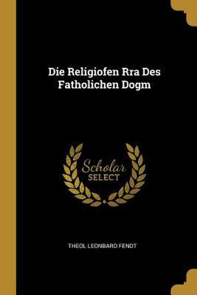 Die Religiofen Rra Des Fatholichen Dogm