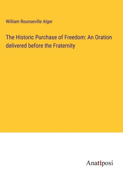 The Historic Purchase of Freedom: An Oration delivered before the Fraternity