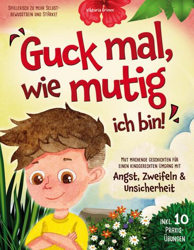 Guck mal, wie mutig ich bin! Mut machende Geschichten für einen kindgerechten Umgang mit Angst, Zweifeln und Unsicherheit (inkl. 10 Praxis-Übungen) - spielerisch zu mehr Selbstbewusstsein und Stärke!