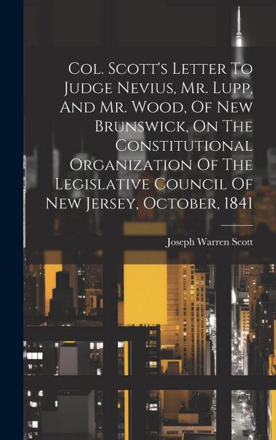 Col. Scott’s Letter To Judge Nevius, Mr. Lupp, And Mr. Wood, Of New Brunswick, On The Constitutional Organization Of The Legislative Council Of New Je