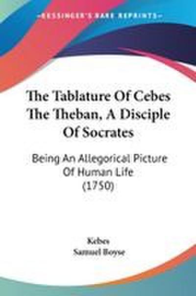 The Tablature Of Cebes The Theban, A Disciple Of Socrates