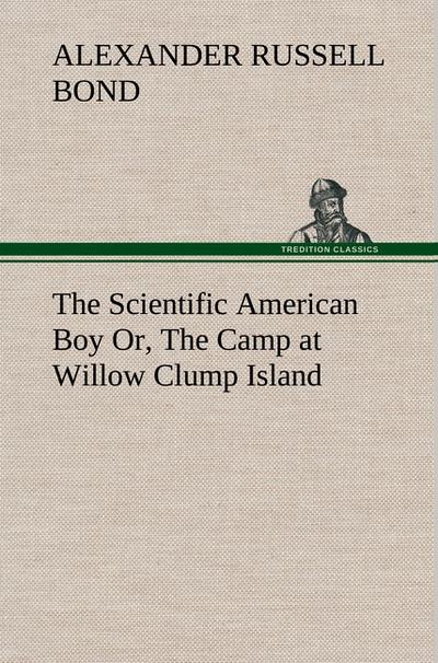 The Scientific American Boy Or, The Camp at Willow Clump Island