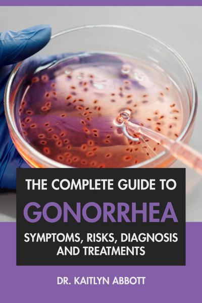The Complete Guide to Gonorrhea: Symptoms, Risks, Diagnosis & Treatments
