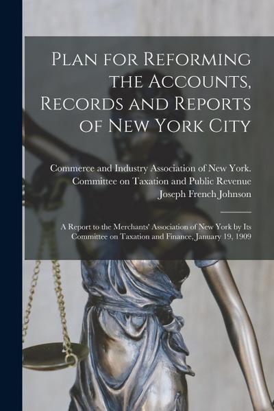 Plan for Reforming the Accounts, Records and Reports of New York City; a Report to the Merchants’ Association of New York by Its Committee on Taxation