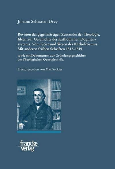 Johann Sebastian Drey: Revision des gegenwärtigen Zustandes der Theologie. Ideen zur Geschichte des Katholischen Dogmensystems. Vom Geist und Wesen des Katholicismus.; .
