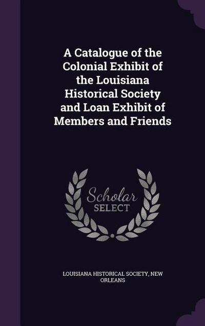 A Catalogue of the Colonial Exhibit of the Louisiana Historical Society and Loan Exhibit of Members and Friends