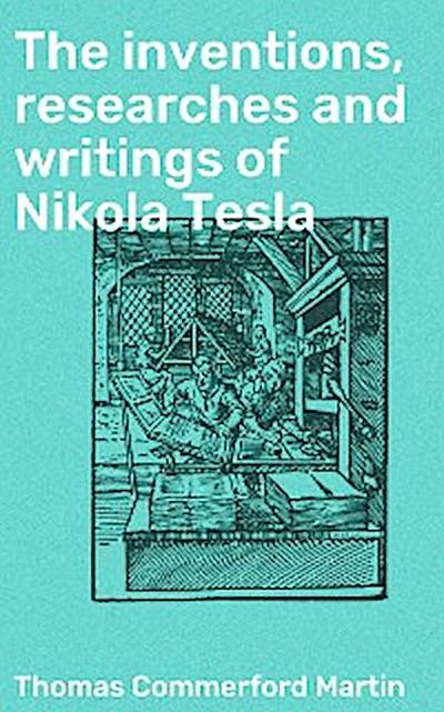 The inventions, researches and writings of Nikola Tesla