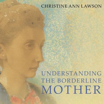 Understanding the Borderline Mother Lib/E: Helping Her Children Transcend the Intense, Unpredictable, and Volatile Relationship