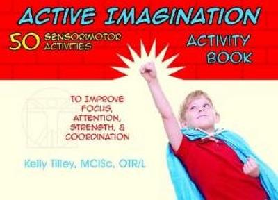 Active Imagination Activity Book: 50 Sensorimotor Activities for Children to Improve Focus, Attention, Strength, & Coordination