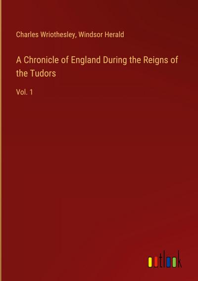 A Chronicle of England During the Reigns of the Tudors