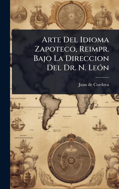 Arte Del Idioma Zapoteco, Reimpr. Bajo La Direccion Del Dr. N. LeÃ3n