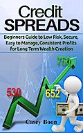 Credit Spreads:Beginners Guide to Low Risk, Secure, Easy to Manage, Consistent Profit for Long Term Wealth
