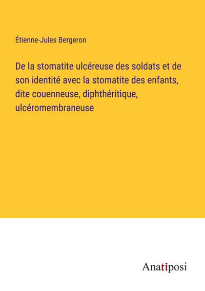 De la stomatite ulcéreuse des soldats et de son identité avec la stomatite des enfants, dite couenneuse, diphthéritique, ulcéromembraneuse