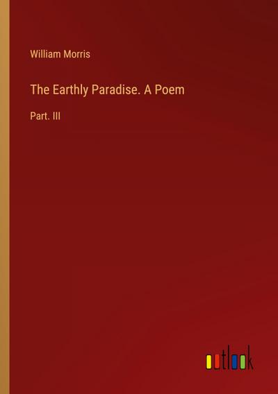 The Earthly Paradise. A Poem