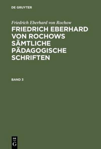 Friedrich Eberhard von Rochow: Friedrich Eberhard von Rochows sämtliche pädagogische Schriften. Band 3