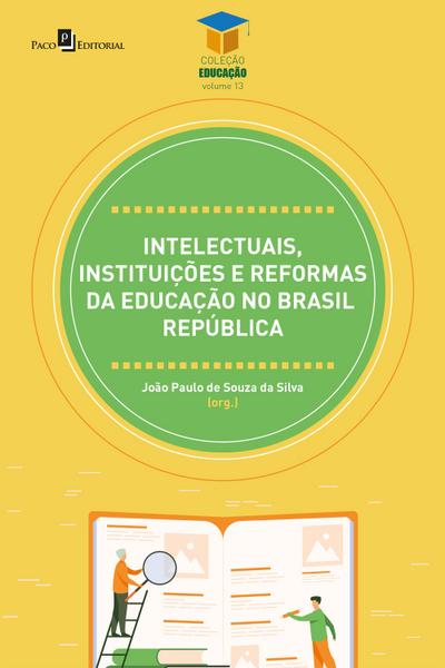 Intelectuais, instituições e reformas da educação no Brasil República