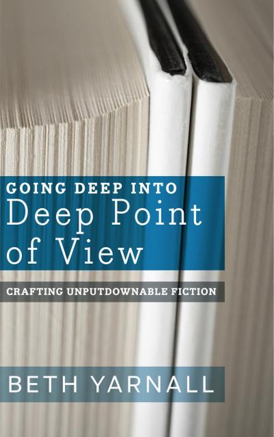 Going Deep Into Deep Point of View (Crafting Unputdownable Fiction, #2)