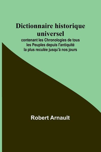 Dictionnaire historique universel; contenant les Chronologies de tous les Peuples depuis l’antiquité la plus reculée jusqu’à nos jours