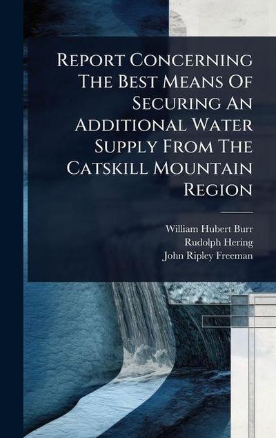 Report Concerning The Best Means Of Securing An Additional Water Supply From The Catskill Mountain Region
