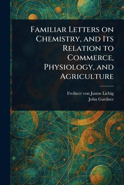Familiar Letters on Chemistry, and Its Relation to Commerce, Physiology, and Agriculture