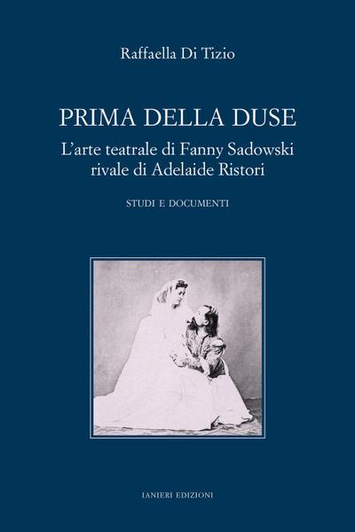 Prima della Duse. L’arte teatrale di Fanny Sadowski rivale di Adelaide Ristori. Studi e documenti