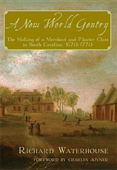 A New World Gentry: The Making of a Merchant and Planter Class in South Carolina, 1670-1770