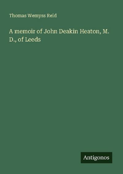 A memoir of John Deakin Heaton, M. D., of Leeds