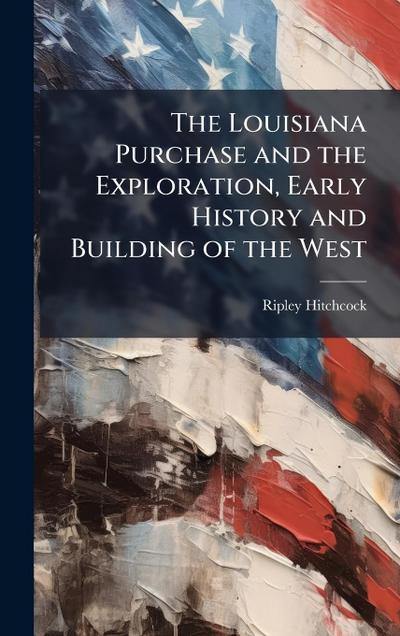 The Louisiana Purchase and the Exploration, Early History and Building of the West