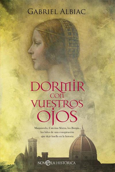 Dormir con vuestros ojos : Maquiavelo, Caterina Sforza, los Borgia-- los hilos de una conspiración que dejó huella en la historia