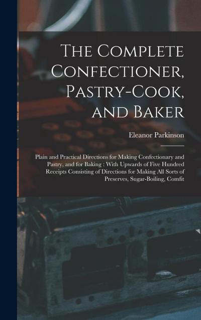 The Complete Confectioner, Pastry-Cook, and Baker: Plain and Practical Directions for Making Confectionary and Pastry, and for Baking: With Upwards of