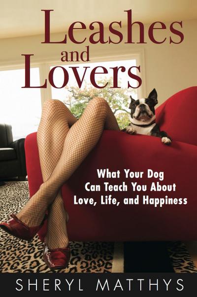 Leashes and Lovers - What Your Dog Can Teach You About Love, Life, and Happiness