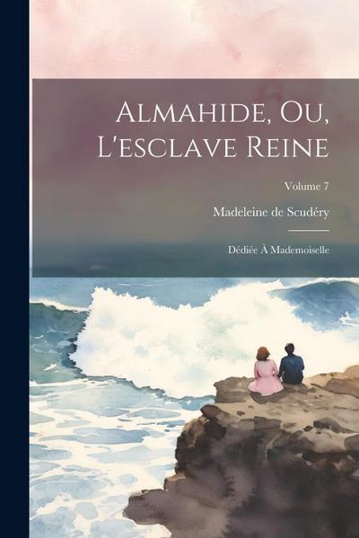 Almahide, ou, L’esclave reine: Dédiée à Mademoiselle; Volume 7