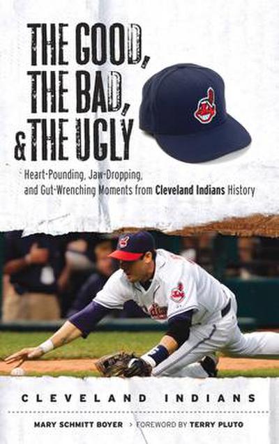 The Good, the Bad, & the Ugly: Cleveland Indians: Heart-Pounding, Jaw-Dropping, and Gut-Wrenching Moments from Cleveland Indians History