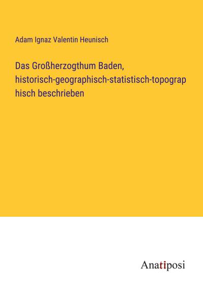 Das Großherzogthum Baden, historisch-geographisch-statistisch-topographisch beschrieben