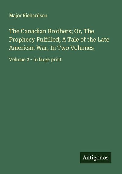 The Canadian Brothers; Or, The Prophecy Fulfilled; A Tale of the Late American War, In Two Volumes