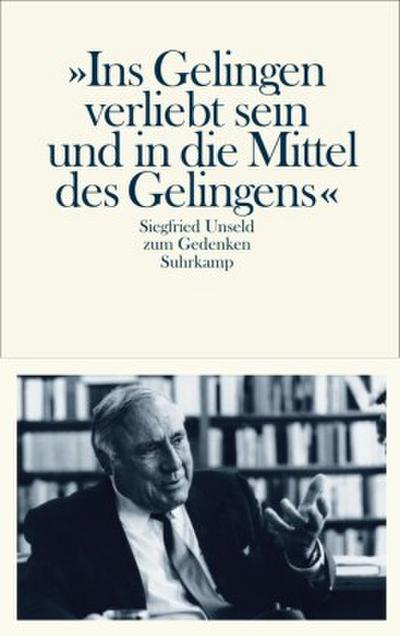 ’Ins Gelingen verliebt sein und in die Mittel des Gelingens’. Siegfried Unseld zum Gedenken