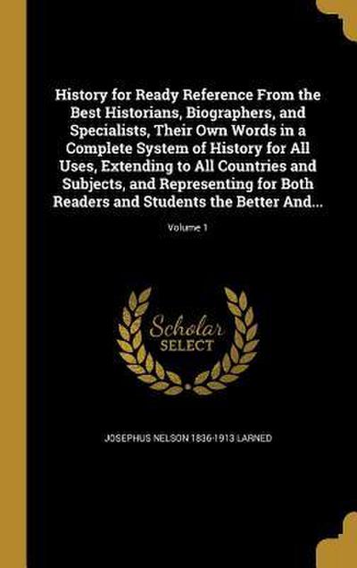 History for Ready Reference From the Best Historians, Biographers, and Specialists, Their Own Words in a Complete System of History for All Uses, Extending to All Countries and Subjects, and Representing for Both Readers and Students the Better And...; Vol