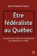 Etre federaliste au Quebec.  Comprendre les raisons de l’attachement des Quebecois au Canada