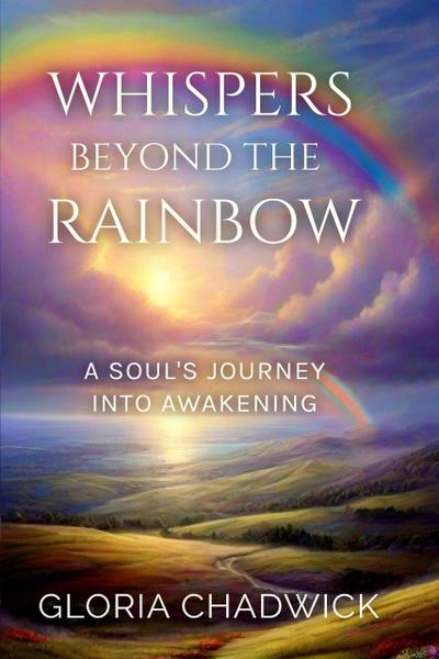 Whispers Beyond the Rainbow: A Soul’s Journey Into Awakening (Echoes of Spirit, #3)