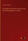 Die königlich hannoversche Armee auf ihrem letzten Waffengange im Juni 1866