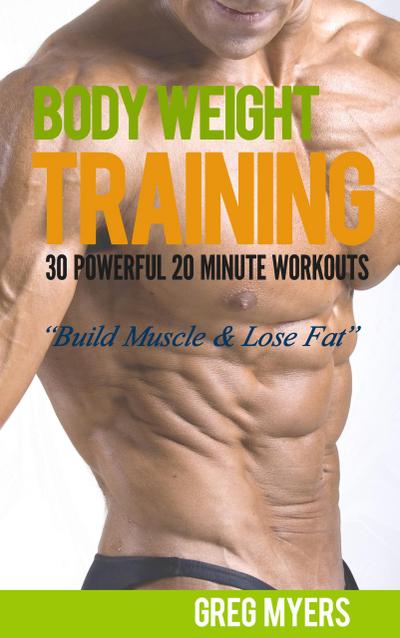 Bodyweight Training: 30 Powerful 20 Minute Workouts "Build Muscle & Lose Fat" ((Home Workout, Strength Training, Calisthenics, Fat Loss))