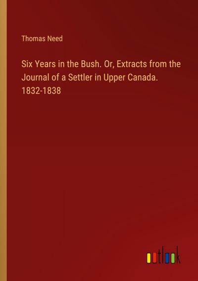 Six Years in the Bush. Or, Extracts from the Journal of a Settler in Upper Canada. 1832-1838