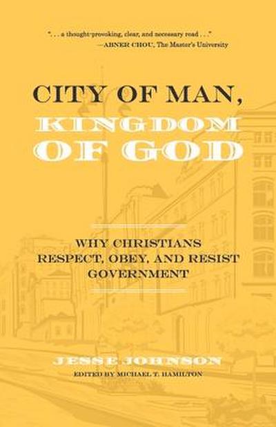 City of Man, Kingdom of God: Why Christians Respect, Obey, and Resist Government