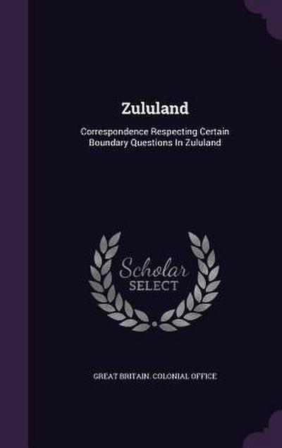 Zululand: Correspondence Respecting Certain Boundary Questions In Zululand